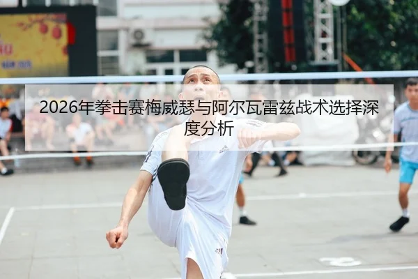 2026年拳击赛梅威瑟与阿尔瓦雷兹战术选择深度分析