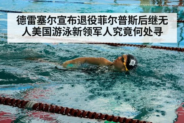 德雷塞尔宣布退役菲尔普斯后继无人美国游泳新领军人究竟何处寻