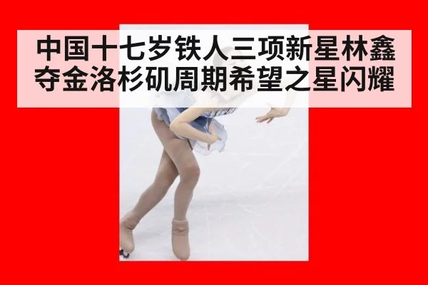 中国十七岁铁人三项新星林鑫夺金洛杉矶周期希望之星闪耀