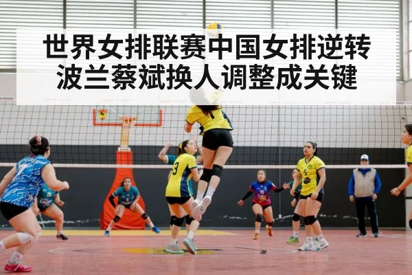 世界女排联赛中国女排逆转波兰蔡斌换人调整成关键